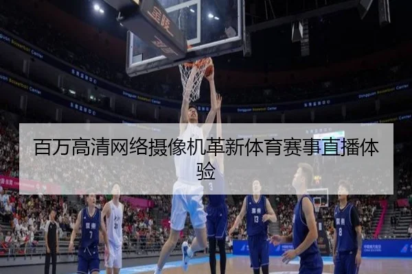 百万高清网络摄像机革新体育赛事直播体验