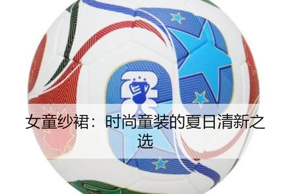 女童纱裙：时尚童装的夏日清新之选
