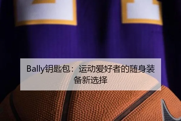 Bally钥匙包：运动爱好者的随身装备新选择