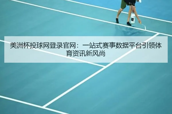 美洲杯投球网登录官网：一站式赛事数据平台引领体育资讯新风尚